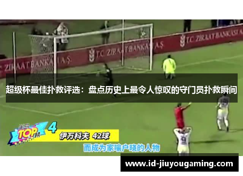 超级杯最佳扑救评选：盘点历史上最令人惊叹的守门员扑救瞬间