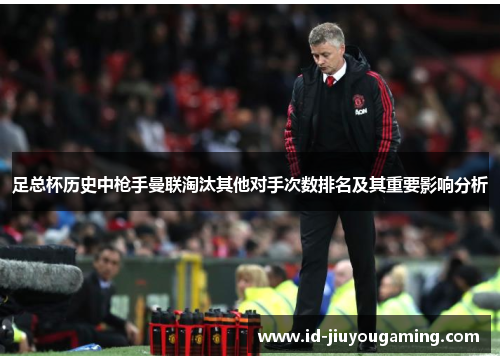 足总杯历史中枪手曼联淘汰其他对手次数排名及其重要影响分析