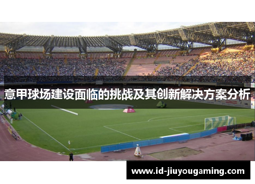 意甲球场建设面临的挑战及其创新解决方案分析 意甲球场建设面临的挑战及其创新解决方案分析