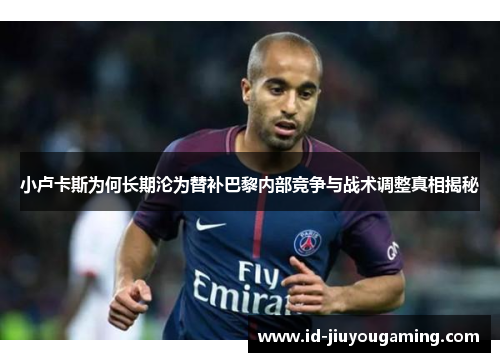小卢卡斯为何长期沦为替补巴黎内部竞争与战术调整真相揭秘