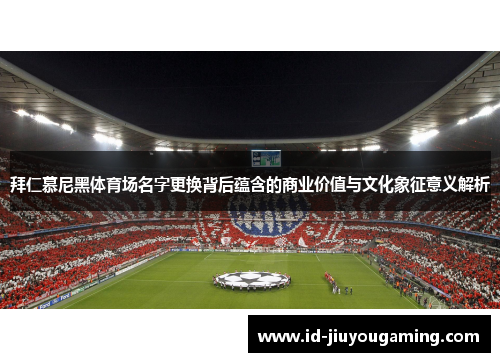 拜仁慕尼黑体育场名字更换背后蕴含的商业价值与文化象征意义解析 拜仁慕尼黑体育场名字更换背后蕴含的商业价值与文化象征意义解析