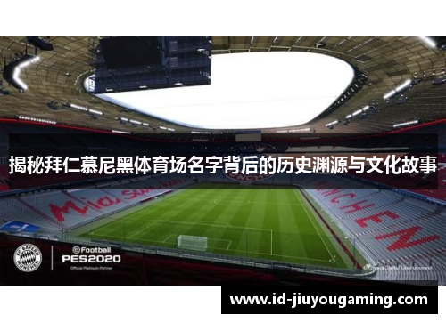 揭秘拜仁慕尼黑体育场名字背后的历史渊源与文化故事 揭秘拜仁慕尼黑体育场名字背后的历史渊源与文化故事