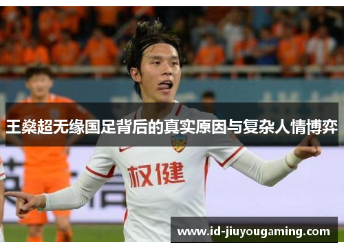 王燊超无缘国足背后的真实原因与复杂人情博弈 王燊超无缘国足背后的真实原因与复杂人情博弈